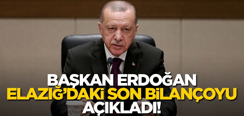 Cumhurbaşkanı Erdoğan depremin son bilançosunu açıkladı