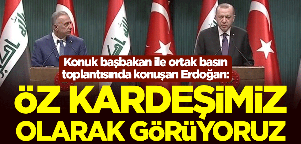 Cumhurbaşkanı Erdoğan: Irak halkının tamamını öz kardeşimiz olarak görüyoruz