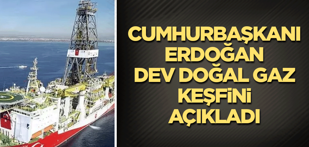 Cumhurbaşkanı Erdoğan dev doğal gaz keşfini açıkladı