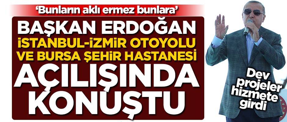 Cumhurbaşkanı Erdoğan, dev projelerin açılışında konuştu: Bunların aklı ermez bunlara