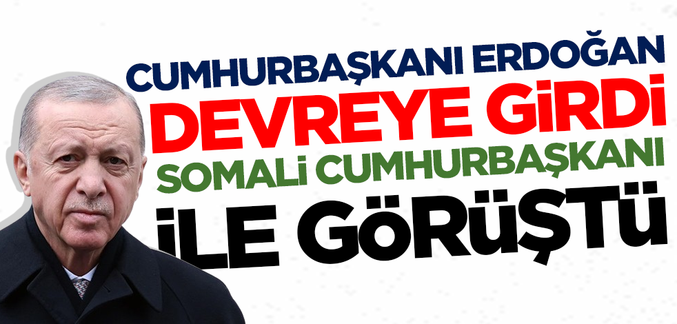Cumhurbaşkanı Erdoğan devreye girdi! Somali Cumhurbaşkanı ile görüştü