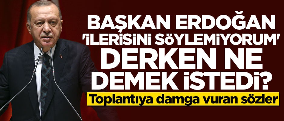 Cumhurbaşkanı Erdoğan 'ilerisini söylemiyorum' derken ne demek istedi?