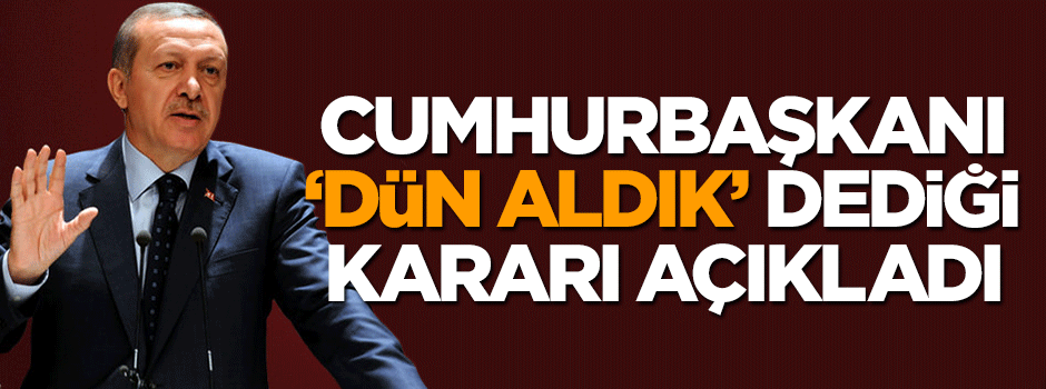 Cumhurbaşkanı Erdoğan: Dün bir karar aldık