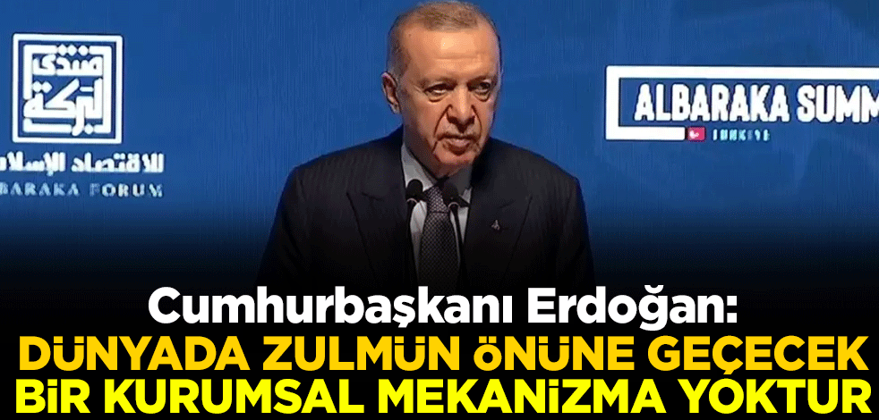 Cumhurbaşkanı Erdoğan: Dünyada zulmün önüne geçecek bir kurumsal mekanizma yoktur