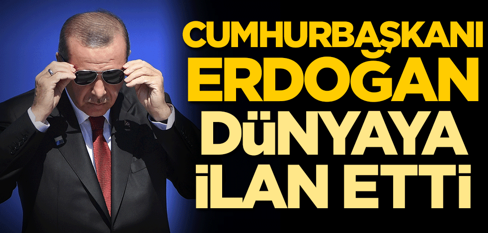 Cumhurbaşkanı Erdoğan dünyaya ilan etti!