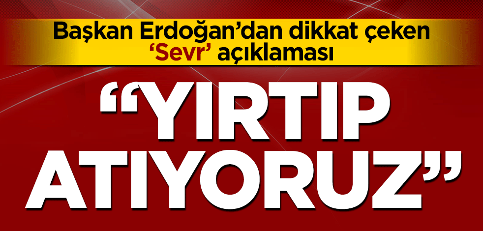 Cumhurbaşkanı Erdoğan dünyaya ilan etti: Yırtıp atıyoruz