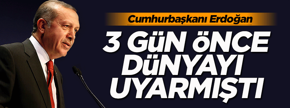 Cumhurbaşkanı Erdoğan dünyayı uyarmıştı