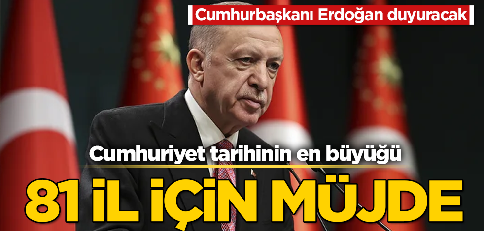 Cumhurbaşkanı Erdoğan duyuracak! 81 ilde Cumhuriyet tarihinin en büyüğü olacak