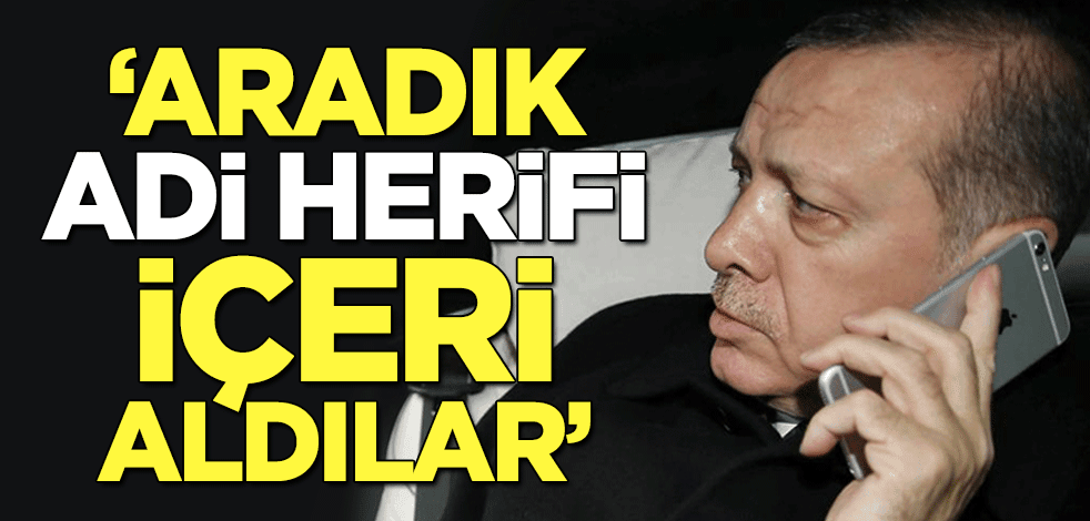 Cumhurbaşkanı Erdoğan duyurdu: Aradık, adi herifi içeri aldılar