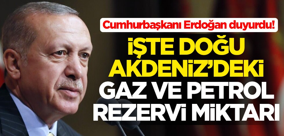 Cumhurbaşkanı Erdoğan duyurdu! İşte Doğu Akdeniz'deki gaz ve petrol rezervi miktarı