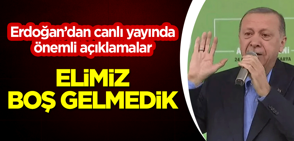 Cumhurbaşkanı Erdoğan: Elimiz boş gelmedik