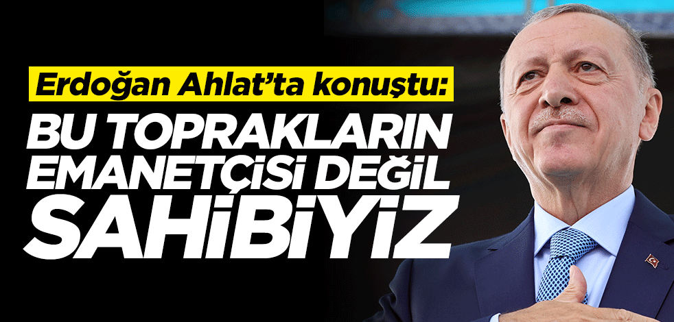 Cumhurbaşkanı Erdoğan: Emanetçi değil, asıl sahibiz