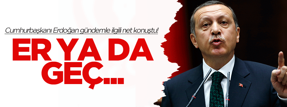 Cumhurbaşkanı Erdoğan: Er ya da geç...