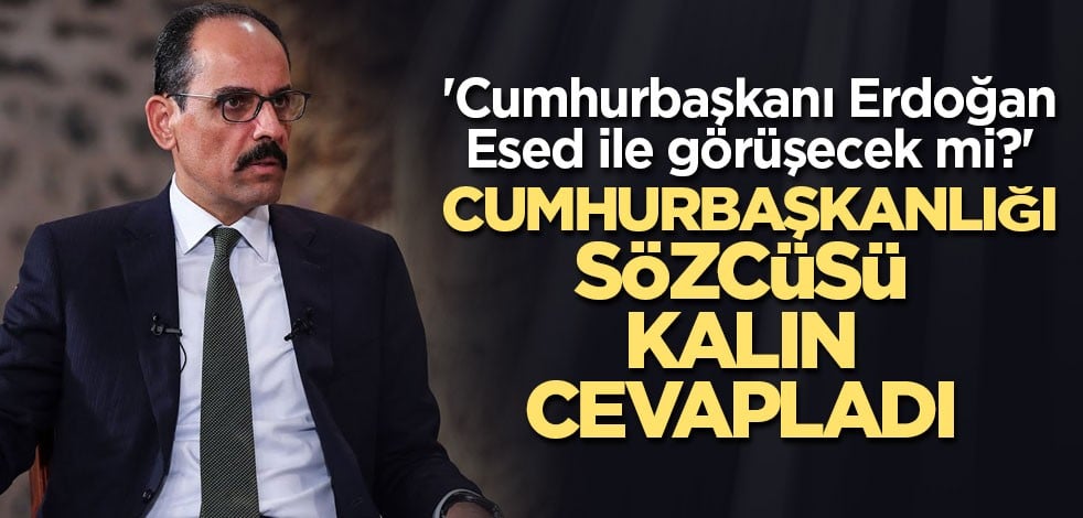 'Cumhurbaşkanı Erdoğan, Esed ile görüşecek mi?' Cumhurbaşkanlığı Sözcüsü Kalın cevapladı