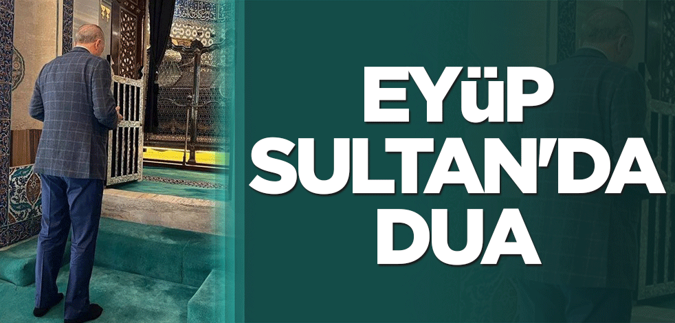 Cumhurbaşkanı Erdoğan, Eyüp Sultan'da dua etti