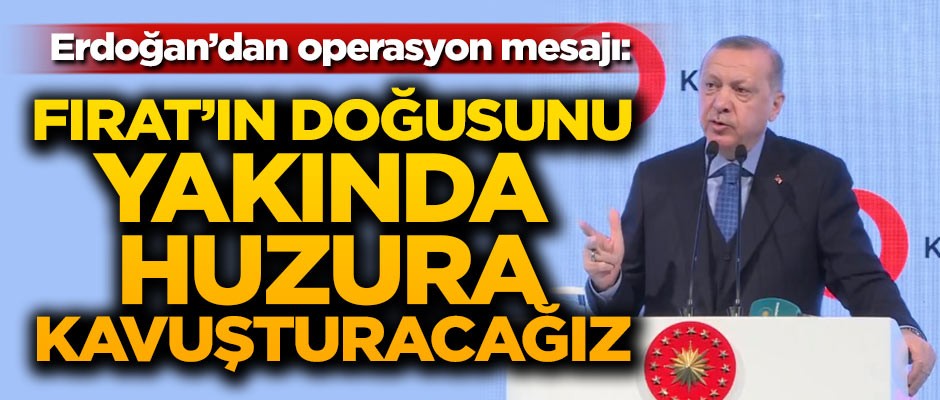 Cumhurbaşkanı Erdoğan: Fırat'ın doğusunu yakında huzura kavuşturacağız