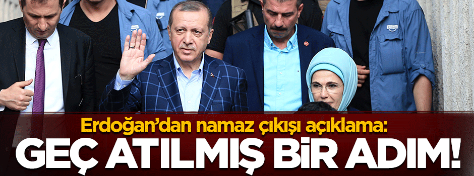 Cumhurbaşkanı Erdoğan: Geç atılmış bir adımdır