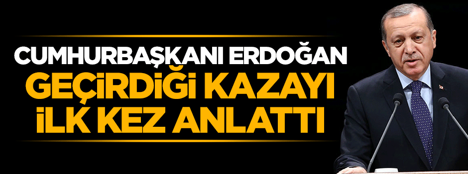 Cumhurbaşkanı Erdoğan geçirdiği trafik kazasını ilk kez anlattı