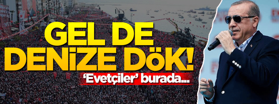 Cumhurbaşkanı Erdoğan: Gel de denize dök!