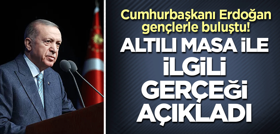 Cumhurbaşkanı Erdoğan gençlerle buluştu! Altılı masa ile ilgili gerçeği açıkladı
