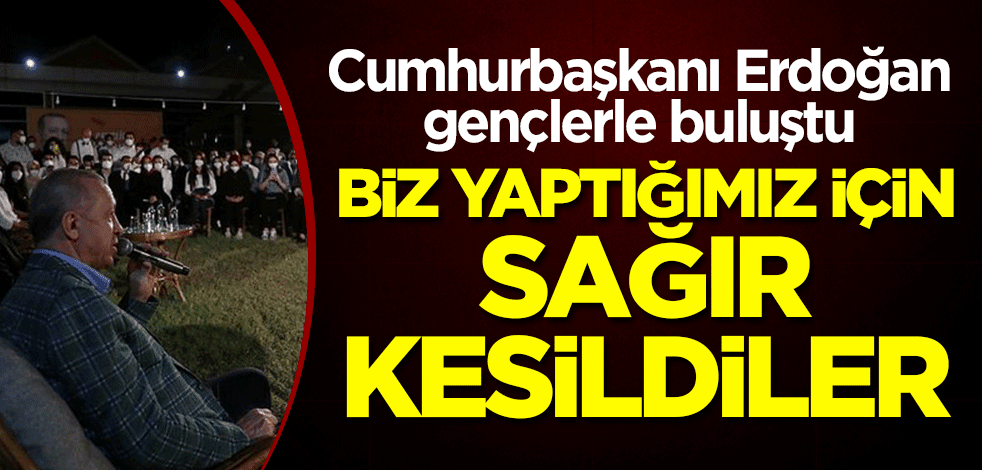Cumhurbaşkanı Erdoğan gençlerle buluştu! "Biz yaptığımız için sağır kesildiler"