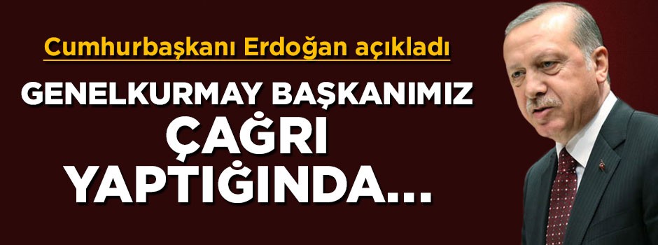 Cumhurbaşkanı Erdoğan: Genelkurmay Başkanımız çağrı yaptığında...