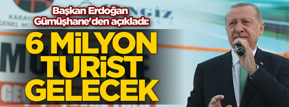 Cumhurbaşkanı Erdoğan Gümüşhane'den açıkladı: 6 milyon turist gelecek