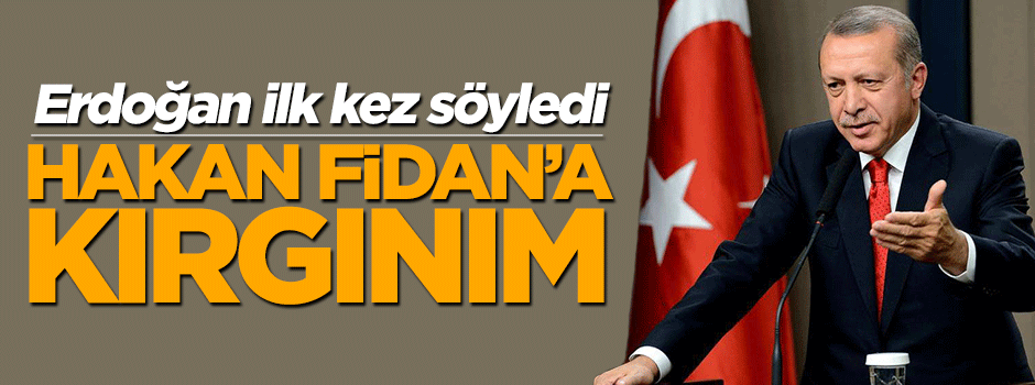 Cumhurbaşkanı Erdoğan: Hakan Fidan'a kırgınım