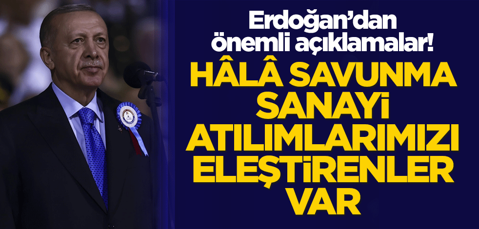 Cumhurbaşkanı Erdoğan: Hâlâ savunma sanayi atılımlarımızı eleştirenler var