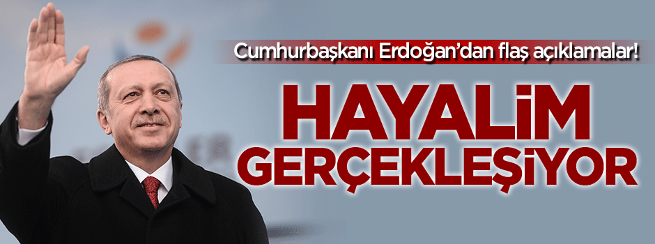 Cumhurbaşkanı Erdoğan: Hayalim gerçekleşiyor