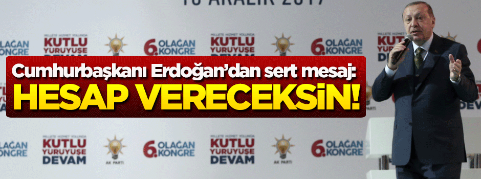 Cumhurbaşkanı Erdoğan: Hesap vereceksin