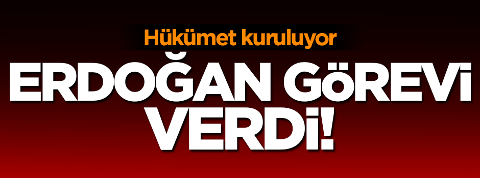 Cumhurbaşkanı Erdoğan hükümeti kurma görevini verdi