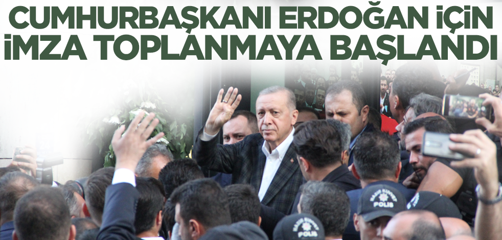 Cumhurbaşkanı Erdoğan için imza toplanmaya başlandı