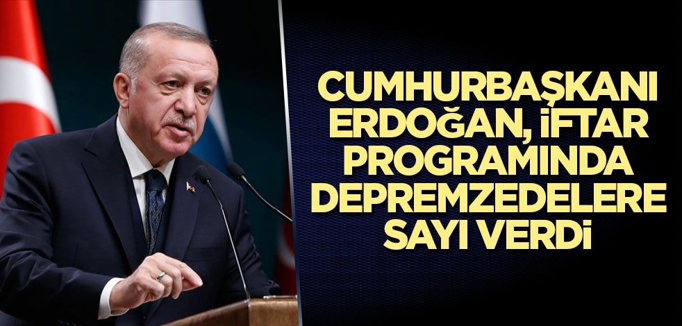 Cumhurbaşkanı Erdoğan, iftar programında depremzedelere sayı verdi