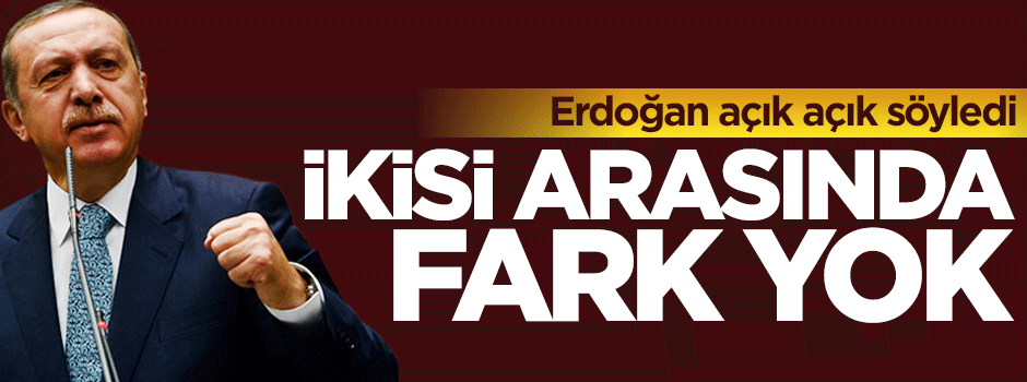 Cumhurbaşkanı Erdoğan: İkisi arasında hiçbir fark yok