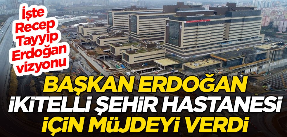 Cumhurbaşkanı Erdoğan, İkitelli Şehir Hastanesi için müjdeyi verdi