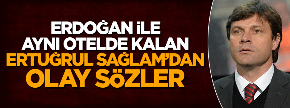 Cumhurbaşkanı Erdoğan ile aynı otelde kalan Ertuğrul Sağlam yaşananları anlattı