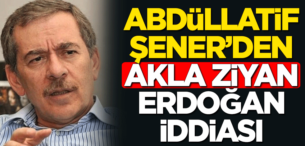 Cumhurbaşkanı Erdoğan ile ilgili Abdüllatif Şener'den akla ziyan iddia