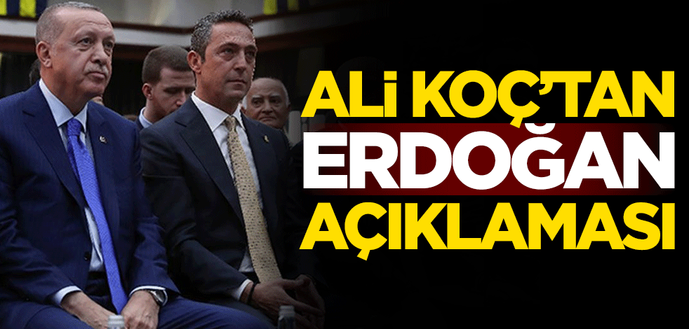 Cumhurbaşkanı Erdoğan ile ilgili Fenerbahçe Başkanı Ali Koç'tan açıklama