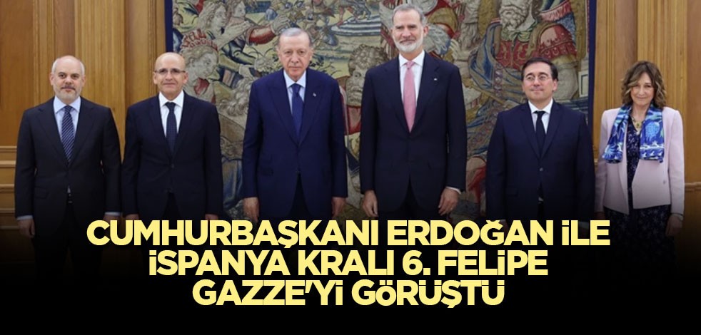 Cumhurbaşkanı Erdoğan ile İspanya Kralı 6. Felipe Gazze'yi görüştü