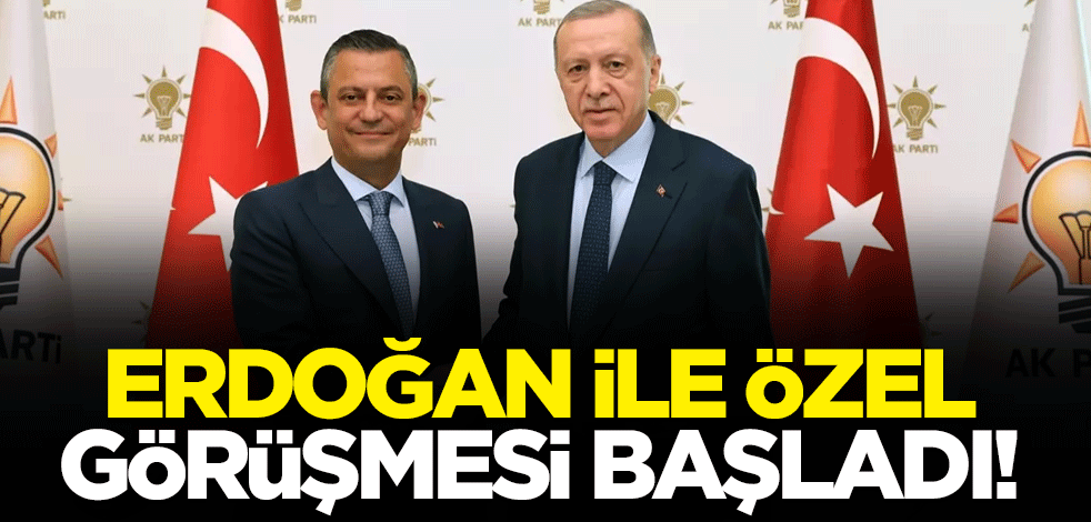 Cumhurbaşkanı Erdoğan ile Özgür Özel görüşmesi başladı!