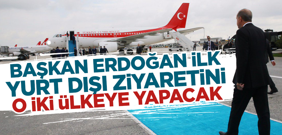 Cumhurbaşkanı Erdoğan ilk yurt dışı ziyaretini o iki ülkeye yapacak!