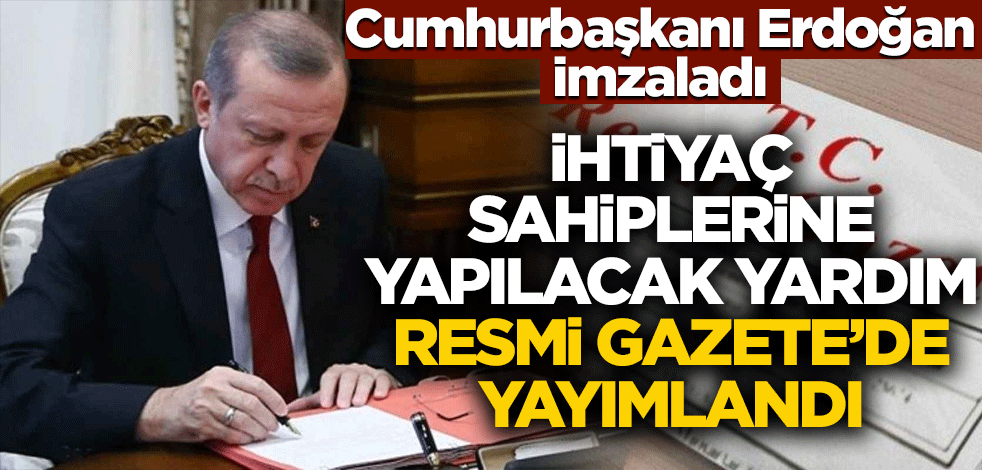 Cumhurbaşkanı Erdoğan imzaladı! İhtiyaç sahiplerine yapılacak yardım Resmi Gazete'de yayımlandı