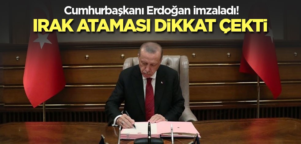 Cumhurbaşkanı Erdoğan imzaladı! Irak ataması dikkat çekti