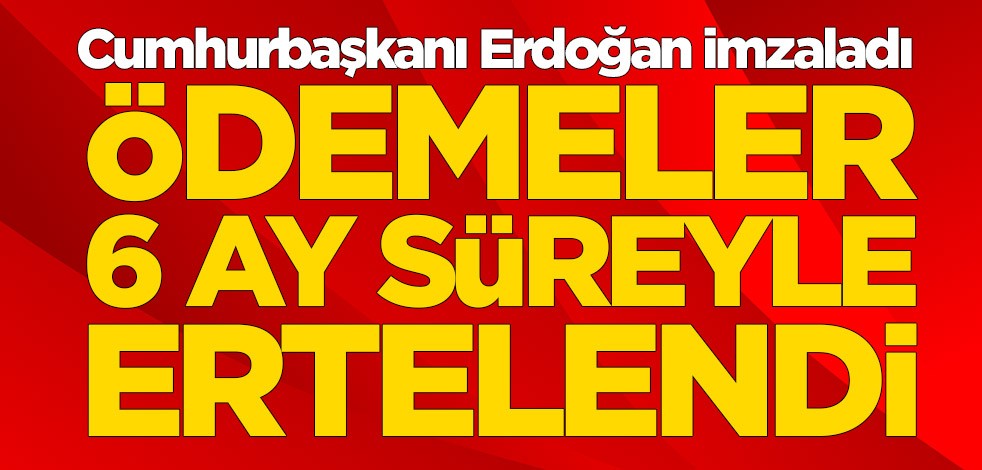 Cumhurbaşkanı Erdoğan imzaladı! Ödemeler 6 ay süreyle ertelendi