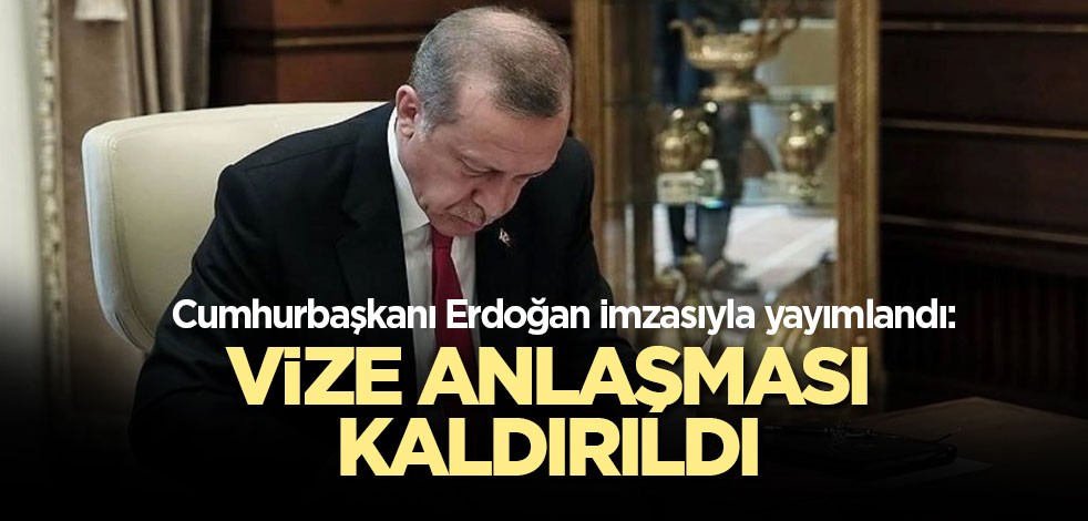Cumhurbaşkanı Erdoğan imzasıyla yayımlandı: Vize anlaşması kaldırıldı