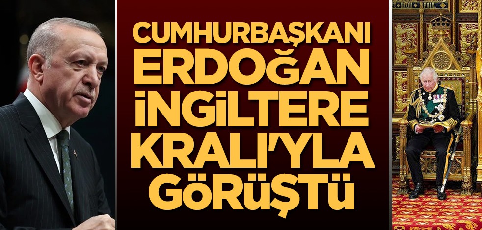 Cumhurbaşkanı Erdoğan, İngiltere Kralı'yla görüştü
