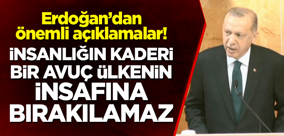 Cumhurbaşkanı Erdoğan: İnsanlığın kaderi bir avuç ülkenin insafına bırakılamaz