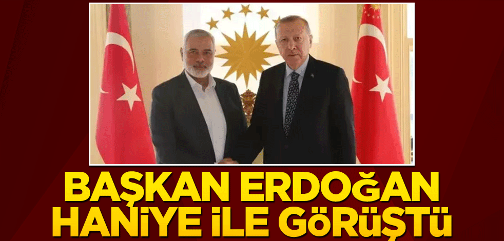 Cumhurbaşkanı Erdoğan, İsmail Haniye ile görüştü
