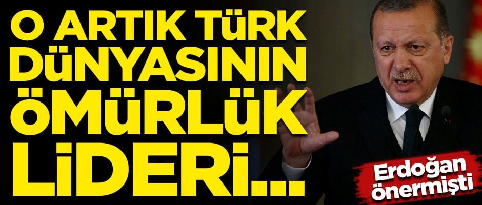 Cumhurbaşkanı Erdoğan ismini önermişti! O artık Türk Dünyasının ömürlük lideri